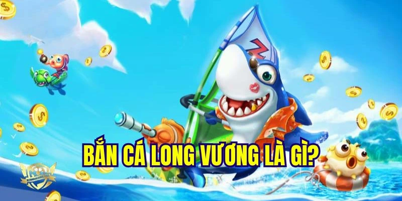 Giới thiệu đến bạn đọc về bắn cá long vương