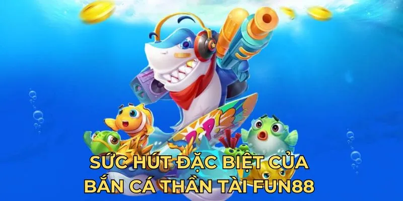 Sức hút đặc biệt của bắn cá thần tài Fun88 